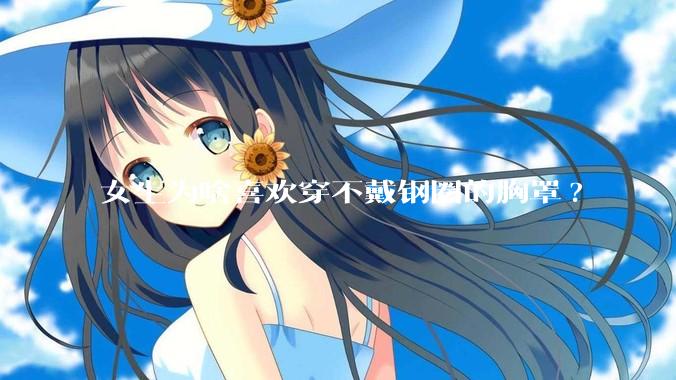 女生为啥喜欢穿不戴钢圈的胸罩?
